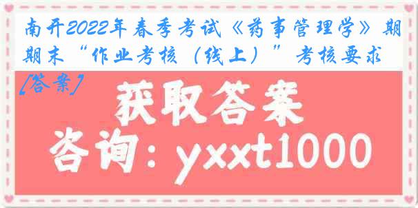 南开2022年春季考试《药事管理学》期末“作业考核（线上）”考核要求[答案]