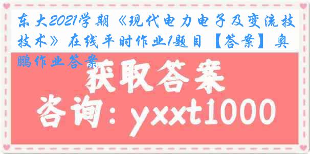 东大2021学期《现代电力电子及变流技术》在线平时作业1题目【答案】奥鹏作业答案