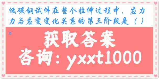 低碳钢试件在整个拉伸过程中，应力与应变变化关系的第三阶段是（ ）。
