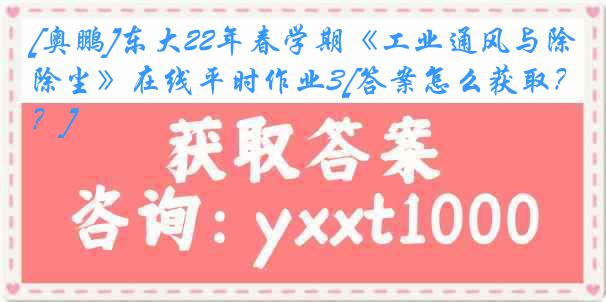 [奥鹏]东大22年春学期《工业通风与除尘》在线平时作业3[答案怎么获取？]