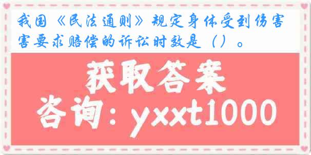 我国《民法通则》规定身体受到伤害要求赔偿的诉讼时效是（）。