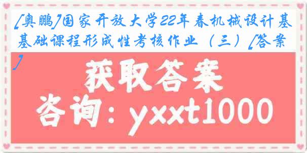 [奥鹏]国家开放大学22年春机械设计基础课程形成性考核作业（三）[答案]