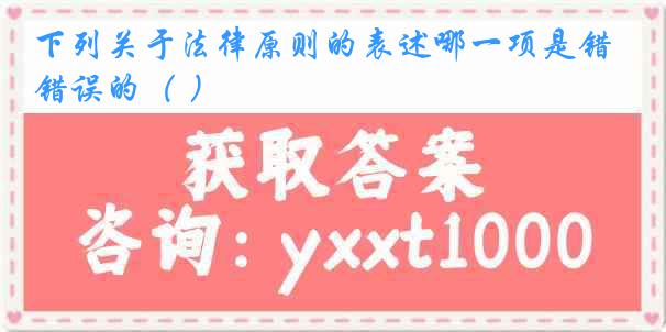 下列关于法律原则的表述哪一项是错误的（ ）