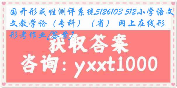 国开形成性测评系统5126103 512小学语文教学论（专科）（省） 网上在线形考作业[答案]