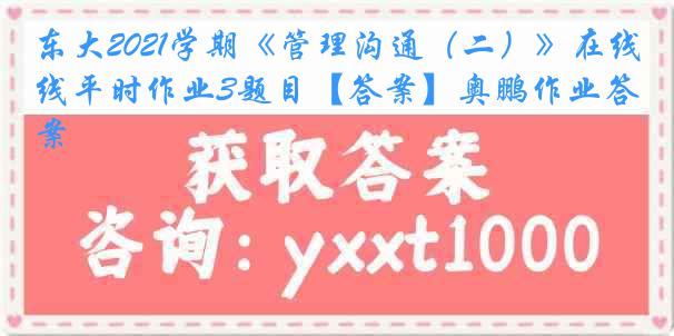 东大2021学期《管理沟通（二）》在线平时作业3题目【答案】奥鹏作业答案