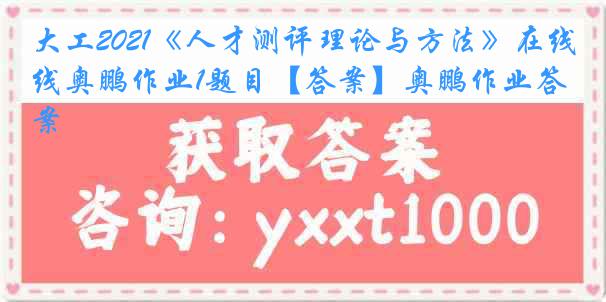 大工2021《人才测评理论与方法》在线奥鹏作业1题目【答案】奥鹏作业答案