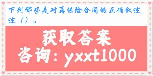 下列哪些是对再保险合同的正确叙述（）。