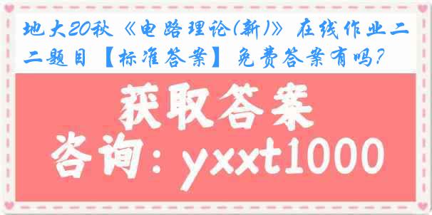 地大20秋《电路理论(新)》在线作业二题目【标准答案】免费答案有吗？