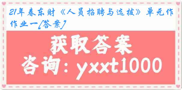 21年春东财《人员招聘与选拔》单元作业一[答案]