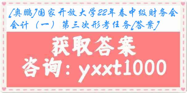 [奥鹏]国家开放大学22年春中级财务会计（一）第三次形考任务[答案]