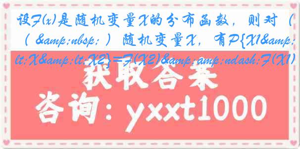 设F(x)是随机变量X的分布函数，则对（ &nbsp; ）随机变量X，有P{X1<X<X2}=F(X2)&ndash;F(X1)