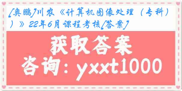 [奥鹏]川农《计算机图像处理（专科）》22年6月课程考核[答案]