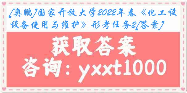 [奥鹏]国家开放大学2022年春《化工设备使用与维护》形考任务2[答案]