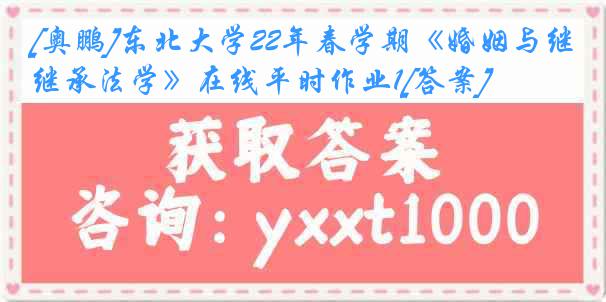 [奥鹏]东北大学22年春学期《婚姻与继承法学》在线平时作业1[答案]