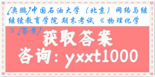 [奥鹏]中国石油大学（北京）网络与继续教育学院 期末考试 《 物理化学 》[答案]