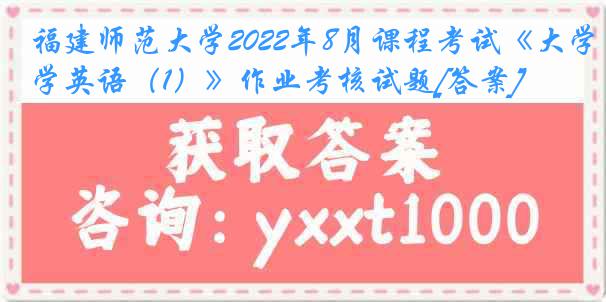 福建师范大学2022年8月课程考试《大学英语（1）》作业考核试题[答案]