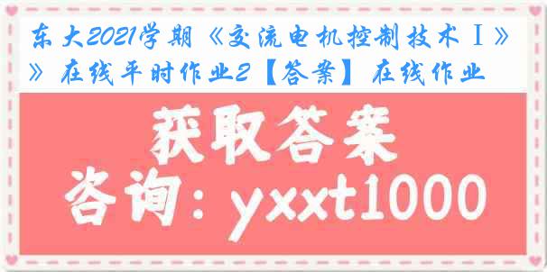 东大2021学期《交流电机控制技术Ⅰ》在线平时作业2【答案】在线作业