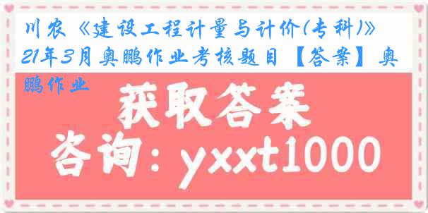 川农《建设工程计量与计价(专科)》21年3月奥鹏作业考核题目【答案】奥鹏作业