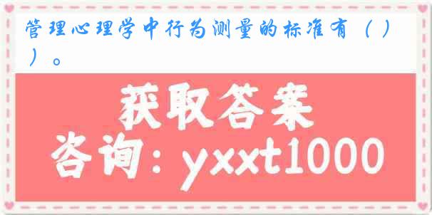 管理心理学中行为测量的标准有（ ）。