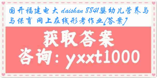 国开福建电大 daishan 8841婴幼儿营养与保育 网上在线形考作业[答案]