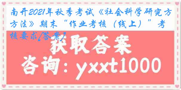 南开2021年秋季考试《社会科学研究方法》期末“作业考核（线上）”考核要求[答案]