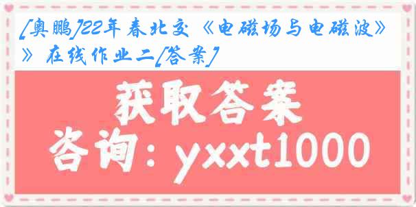 [奥鹏]22年春北交《电磁场与电磁波》在线作业二[答案]