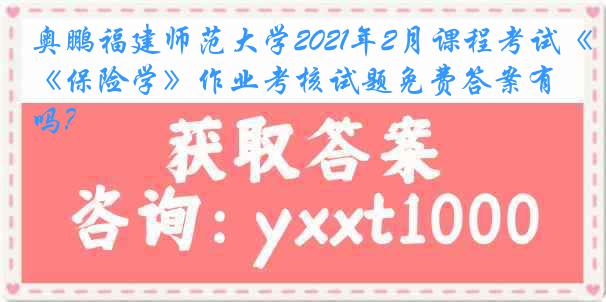 奥鹏福建师范大学2021年2月课程考试《保险学》作业考核试题免费答案有吗?