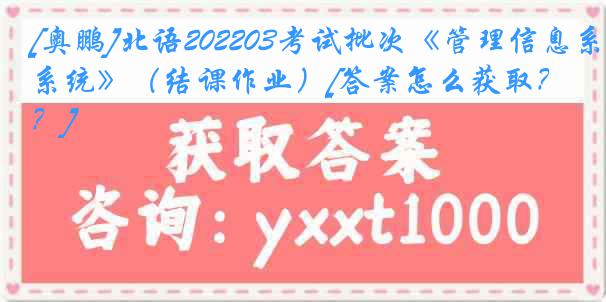 [奥鹏]北语202203考试批次《管理信息系统》（结课作业）[答案怎么获取？]