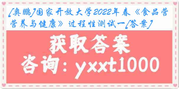 [奥鹏]国家开放大学2022年春《食品营养与健康》过程性测试一[答案]