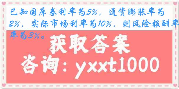 已知国库券利率为5%，通货膨胀率为2%，实际市场利率为10%，则风险报酬率为3%。