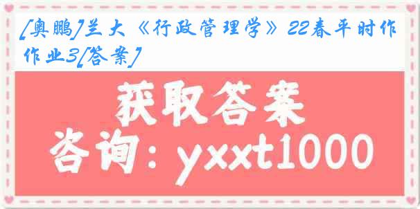 [奥鹏]兰大《行政管理学》22春平时作业3[答案]