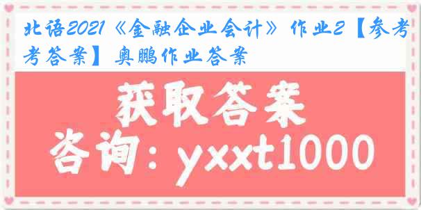 北语2021《金融企业会计》作业2【参考答案】奥鹏作业答案