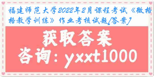 福建师范大学2022年2月课程考试《微格教学训练》作业考核试题[答案]