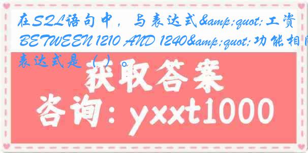 在SQL语句中，与表达式"工资 BETWEEN 1210 AND 1240"功能相同的表达式是（ ）。