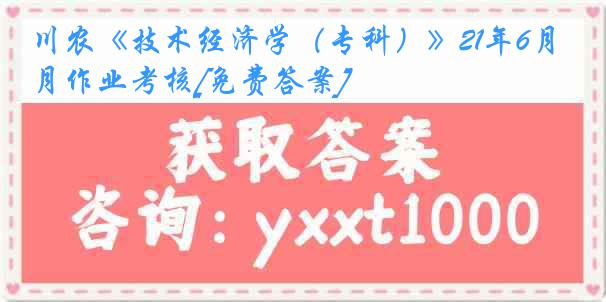 川农《技术经济学（专科）》21年6月作业考核[免费答案]