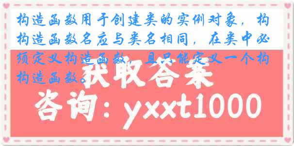 构造函数用于创建类的实例对象，构造函数名应与类名相同，在类中必须定义构造函数，且只能定义一个构造函数。