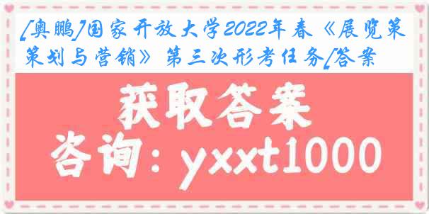 [奥鹏]国家开放大学2022年春《展览策划与营销》第三次形考任务[答案]