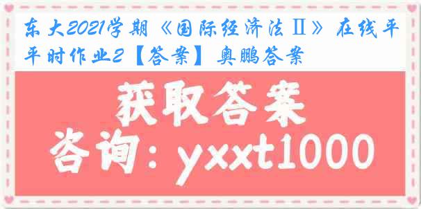 东大2021学期《国际经济法Ⅱ》在线平时作业2【答案】奥鹏答案