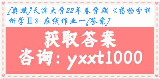 [奥鹏]
22年春学期《药物分析学Ⅱ》在线作业一[答案]