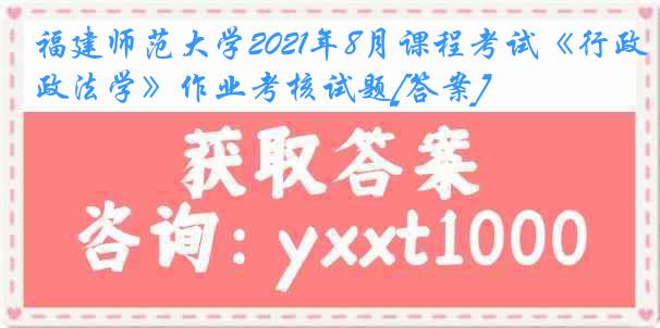 福建师范大学2021年8月课程考试《行政法学》作业考核试题[答案]