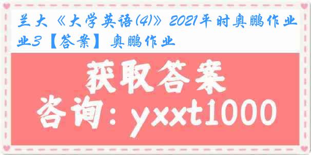 兰大《大学英语(4)》2021平时奥鹏作业3【答案】奥鹏作业