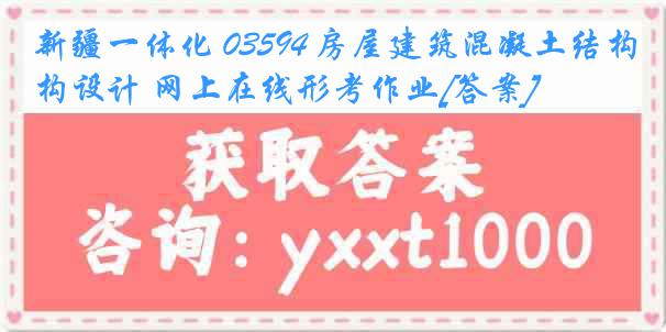 新疆一体化 03594 房屋建筑混凝土结构设计 网上在线形考作业[答案]