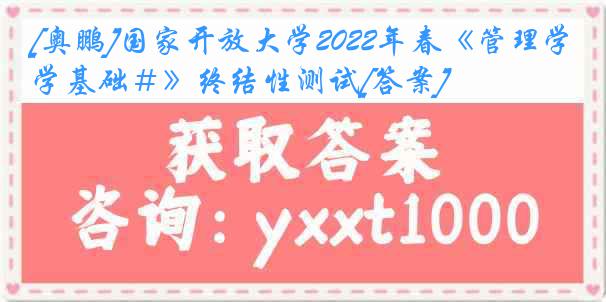 [奥鹏]国家开放大学2022年春《管理学基础＃》终结性测试[答案]