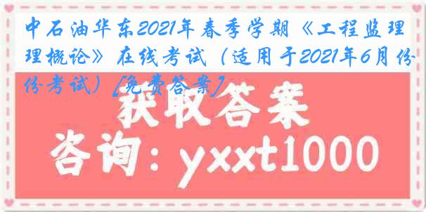 中石油华东2021年春季学期《工程监理概论》在线考试（适用于2021年6月份考试）[免费答案]