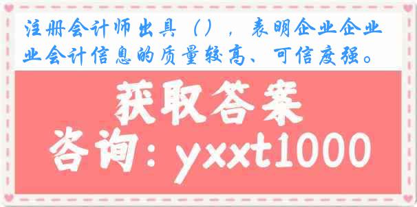 注册会计师出具（），表明企业企业会计信息的质量较高、可信度强。