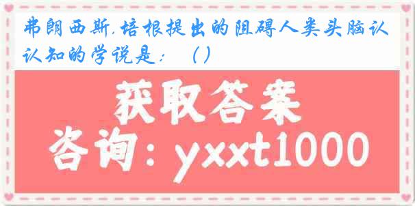弗朗西斯.培根提出的阻碍人类头脑认知的学说是：（）
