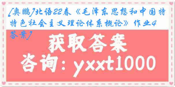 [奥鹏]北语22春《毛泽东思想和中国特色社会主义理论体系概论》作业4[答案]