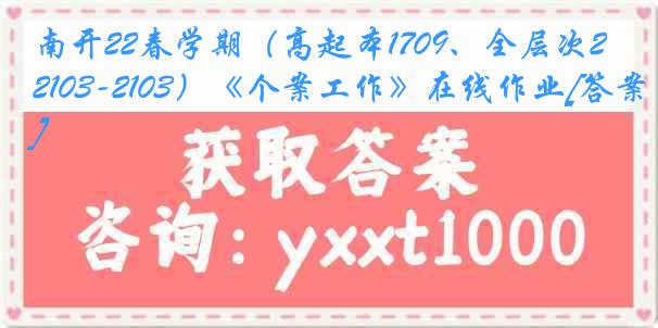 南开22春学期（高起本1709、全层次2103-2103）《个案工作》在线作业[答案]