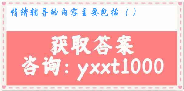 情绪辅导的内容主要包括（ ）