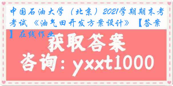 中国石油大学（北京）2021学期期末考试 《油气田开发方案设计》【答案】在线作业